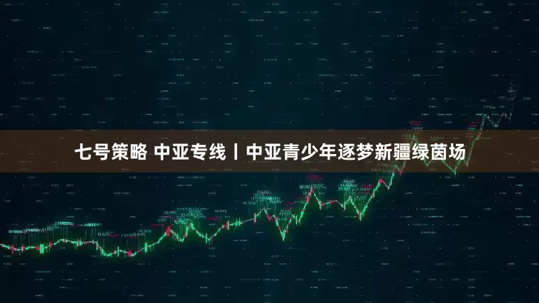 七号策略 中亚专线丨中亚青少年逐梦新疆绿茵场