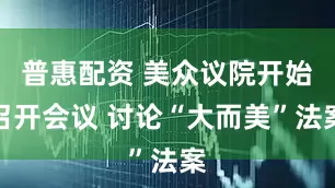普惠配资 美众议院开始召开会议 讨论“大而美”法案