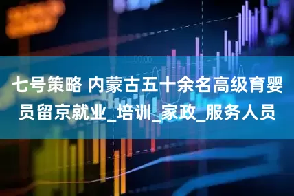 七号策略 内蒙古五十余名高级育婴员留京就业_培训_家政_服务人员