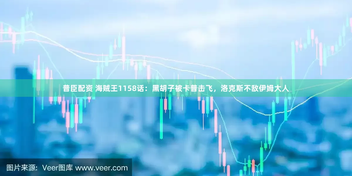 普臣配资 海贼王1158话：黑胡子被卡普击飞，洛克斯不敌伊姆大人