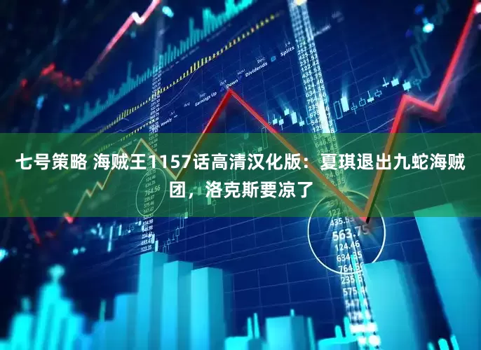 七号策略 海贼王1157话高清汉化版：夏琪退出九蛇海贼团，洛克斯要凉了