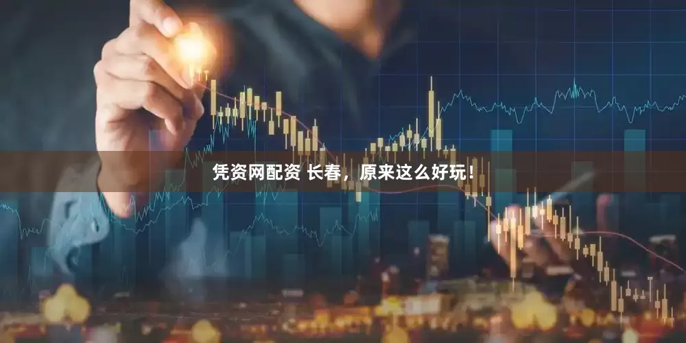 凭资网配资 长春，原来这么好玩！