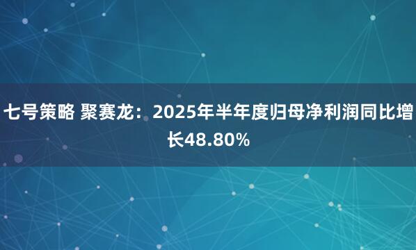 七号策略 聚赛龙：2025年半年度归母净利润同比增长48.80%