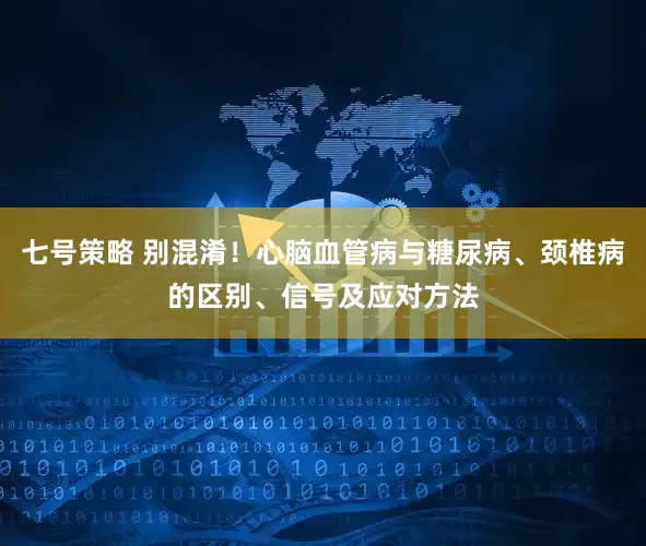 七号策略 别混淆！心脑血管病与糖尿病、颈椎病的区别、信号及应对方法