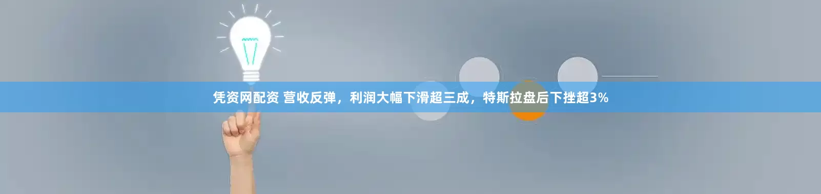 凭资网配资 营收反弹，利润大幅下滑超三成，特斯拉盘后下挫超3%