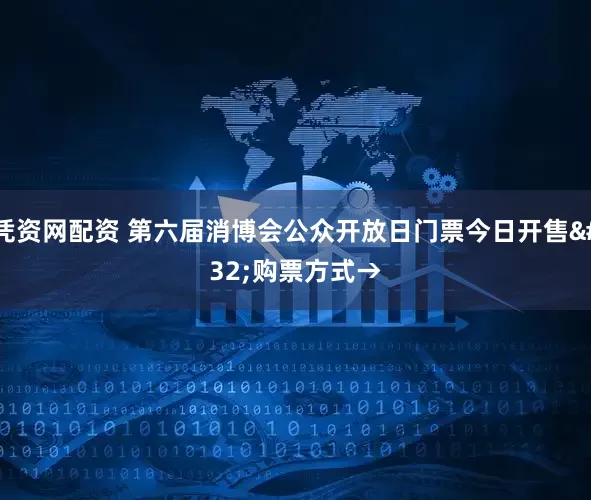 凭资网配资 第六届消博会公众开放日门票今日开售 购票方式→